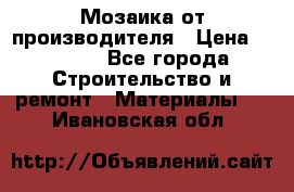 Мозаика от производителя › Цена ­ 2 000 - Все города Строительство и ремонт » Материалы   . Ивановская обл.